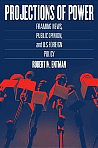 Projections of Power: Framing News, Public Opinion, and U.S. Foreign Policy (Paperback)