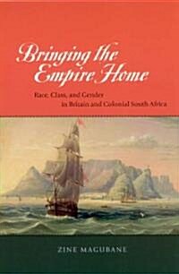 Bringing the Empire Home: Race, Class, and Gender in Britain and Colonial South Africa (Paperback)