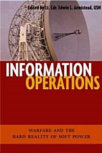 Information Operations: Warfare and the Hard Reality of Soft Power (Paperback)