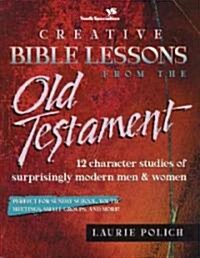 Creative Bible Lessons from the Old Testament: 12 Character Studies of Surprisingly Modern Men and Women (Paperback)
