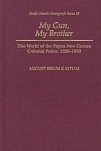 My Gun, My Brother: The World of the Papua New Guinea Colonial Police, 1920-1960 (Hardcover)