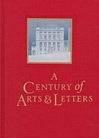 A Century of Arts and Letters: The History of the National Institute of Arts & Letters and the American Academy of Arts & Letters as Told, Decade by (Hardcover)