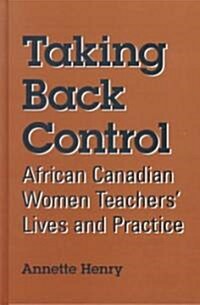 Taking Back Control: African Canadian Women Teachers Lives and Practice (Hardcover)