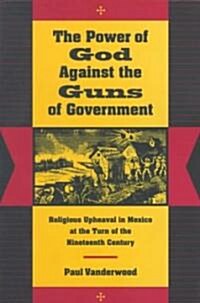 The Power of God Against the Guns of Government: Religious Upheaval in Mexico at the Turn of the Nineteenth Century (Paperback)