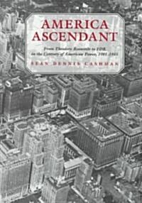 America Ascendant: From Theodore Roosevelt to FDR in the Century of American Power, 1901-1945 (Paperback)