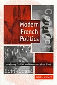 Modern French Politics : Analysing Conflict and Consensus Since 1945 (Paperback)