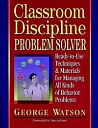 Classroom Discipline Problem Solver: Ready-To-Use Techniques & Materials for Managing All Kinds of Behavior Problems (Paperback)