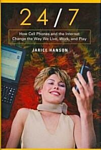 24/7: How Cell Phones and the Internet Change the Way We Live, Work, and Play (Hardcover)