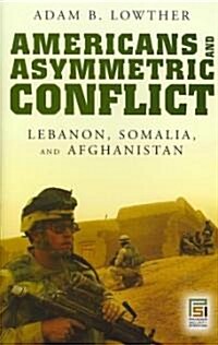 Americans and Asymmetric Conflict: Lebanon, Somalia, and Afghanistan (Hardcover)