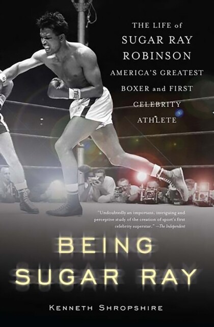 Being Sugar Ray: The Life of Sugar Ray Robinson, Americas Greatest Boxer and the First Celebrity Athlete (Paperback)