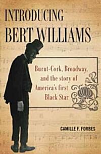 Introducing Bert Williams: Burnt Cork, Broadway, and the Story of Americas First Black Star (Hardcover)