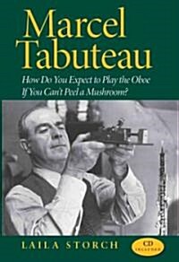 Marcel Tabuteau: How Do You Expect to Play the Oboe If You Cant Peel a Mushroom? [With CD] (Hardcover)