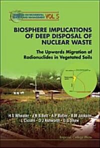 Biosphere Implications Of Deep Disposal Of Nuclear Waste: The Upwards Migration Of Radionuclides In Vegetated Soils (Hardcover)