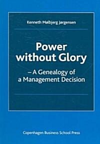 Power Without Glory: A Genealogy of a Management Decision (Paperback)
