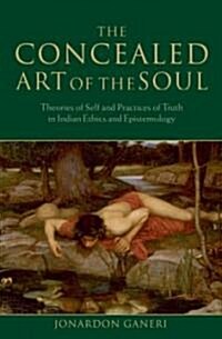 The Concealed Art of the Soul : Theories of Self and Practices of Truth in Indian Ethics and Epistemology (Hardcover)