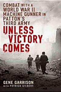 Unless Victory Comes: Combat with a World War II Machine Gunner in Pattons Third Army (Paperback)