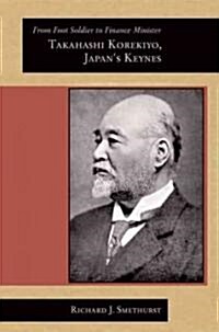 From Foot Soldier to Finance Minister: Takahashi Korekiyo, Japans Keynes (Hardcover)