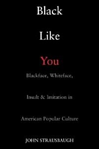 Black Like You: Blackface, Whiteface, Insult & Imitation in American Popular Culture (Paperback)