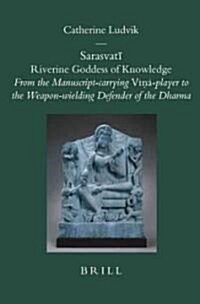 Sarasvatī Riverine Goddess of Knowledge: From the Manuscript-Carrying Vīṇā-Player to the Weapon-Wielding Defender of the Dharma (Hardcover)