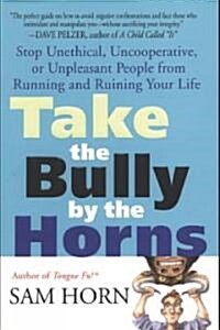 Take the Bully by the Horns: Stop Unethical, Uncooperative, or Unpleasant People from Running and Ruining Your Life (Paperback)