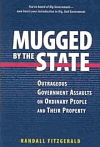 Mugged by the State: Outrageous Government Assaults on Ordinary People and Their Property (Hardcover)