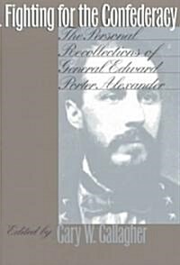 Fighting for the Confederacy: The Personal Recollections of General Edward Porter Alexander (Paperback)