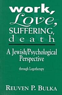 Work, Love, Suffering, Death: A Jewish/Psychological Perspective Through Logotherapy (Paperback)