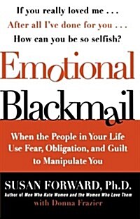 Emotional Blackmail: When the People in Your Life Use Fear, Obligation, and Guilt to Manipulate You (Paperback)