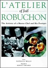 LAtelier of Joel Robuchon: The Artistry of a Master Chef and His Proteges (Hardcover)