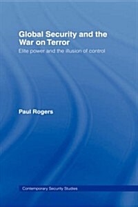 Global Security and the War on Terror : Elite Power and the Illusion of Control (Hardcover)
