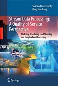 Stream Data Processing: A Quality of Service Perspective: Modeling, Scheduling, Load Shedding, and Complex Event Processing (Hardcover)
