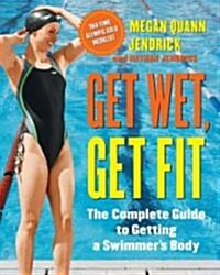 Get Wet, Get Fit: The Complete Guide to Getting a Swimmers Body (Paperback)