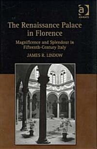 The Renaissance Palace in Florence : Magnificence and Splendour in Fifteenth-Century Italy (Hardcover)