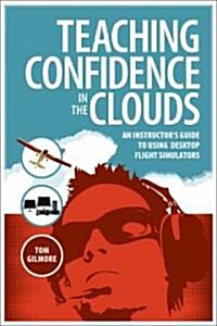 Teaching Confidence in the Clouds: An Instructors Guide to Using Desktop Flight Simulators (Paperback)