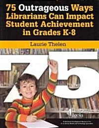 75 Outrageous Ways Librarians Can Impact Student Achievement in Grades K-8 (Paperback)