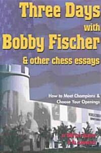 Three Days with Bobby Fischer & Other Chess Essays: How to Meet Champions & Choose Your Openings (Paperback)