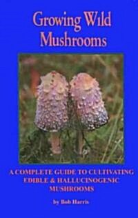 Growing Wild Mushrooms: A Complete Guide to Cultivating Edible and Hallucinogenic Mushrooms (Paperback, 2)