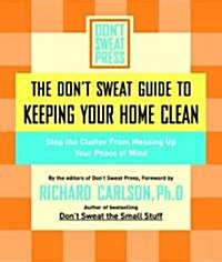 The Dont Sweat Guide to Keeping Your Home Clean: Stop the Clutter from Messing Up Your Peace of Mind (Paperback)
