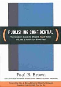 Publishing Confidential: The Insiders Guide to What It Really Takes to Land a Nonfiction Book Deal (Paperback)
