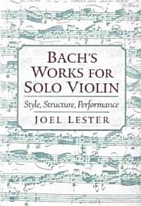 Bachs Works for Solo Violin: Style, Structure, Performance (Paperback)