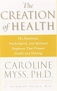 The Creation of Health: The Emotional, Psychological, and Spiritual Responses That Promote Health and Healing                                          (Paperback, Three Rivers Pr)