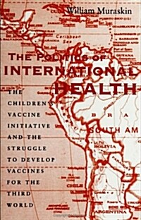 The Politics of International Health: The Childrens Vaccine Initiative and the Struggle to Develop Vaccines for the Third World (Paperback)