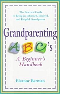 Grandparenting ABCs: A Beginners Handbook -- The Practical Guide to Being an Informed, Involved, and Helpful Grandparent (Paperback)