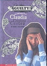 Guilty!: The Complicated Life of Claudia Cristina Cortez (Library Binding)
