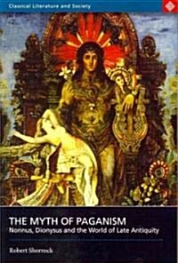 The Myth of Paganism: Nonnus, Dionysus and the World of Late Antiquity (Paperback)