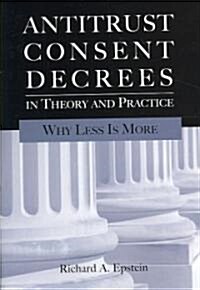 Antitrust Consent Decrees in Theory and Practice: Why Less Is More (Paperback)