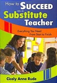 How to Succeed as a Substitute Teacher: Everything You Need from Start to Finish (Paperback)