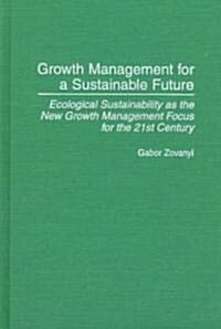 Growth Management for a Sustainable Future: Ecological Sustainability as the New Growth Management Focus for the 21st Century (Hardcover)
