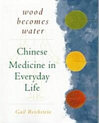 Wood Becomes Water: Chinese Medicine in Everyday Life (Paperback)
