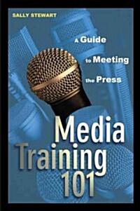 Media Training 101: A Guide to Meeting the Press (Hardcover)